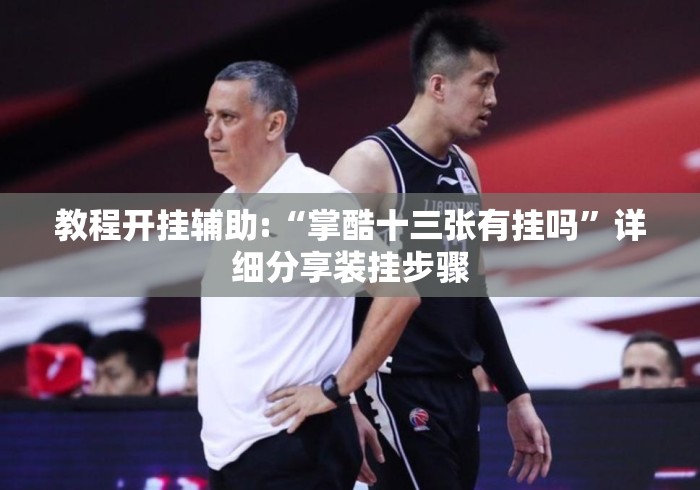 教程开挂辅助:“掌酷十三张有挂吗”详细分享装挂步骤