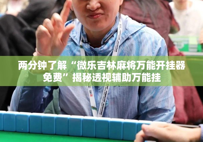 两分钟了解“微乐吉林麻将万能开挂器免费”揭秘透视辅助万能挂