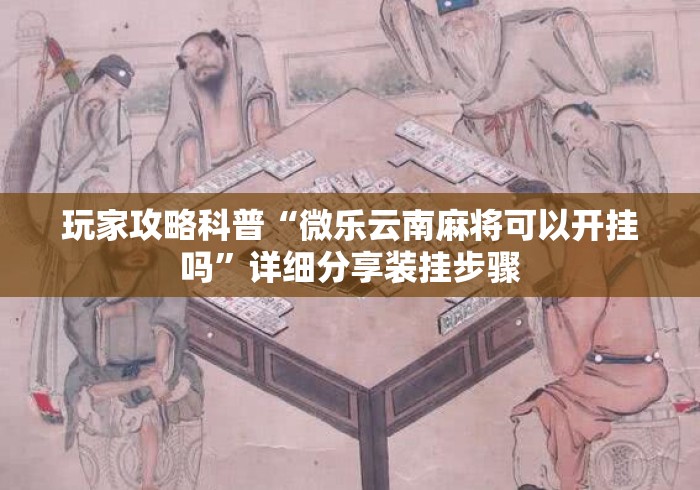 玩家攻略科普“微乐云南麻将可以开挂吗”详细分享装挂步骤