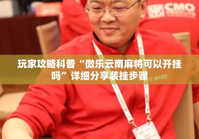玩家攻略科普“微乐云南麻将可以开挂吗”详细分享装挂步骤