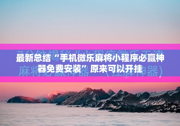 最新总结“手机微乐麻将小程序必赢神器免费安装”原来可以开挂