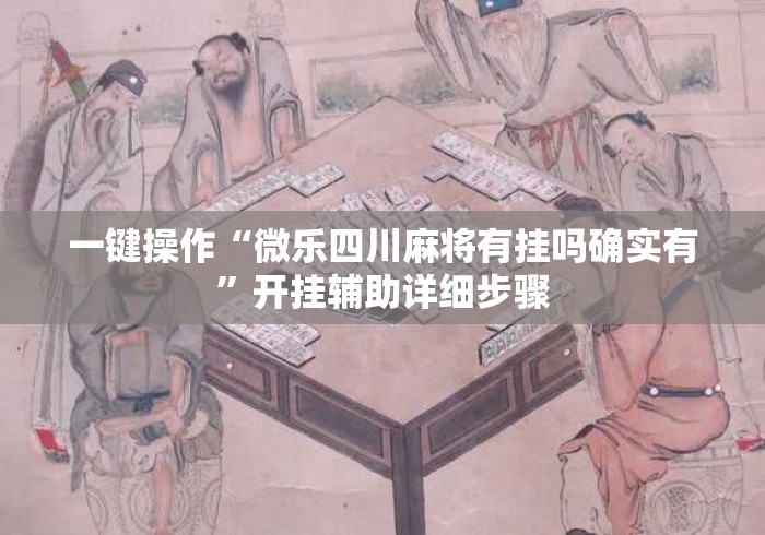 一键操作“微乐四川麻将有挂吗确实有”开挂辅助详细步骤