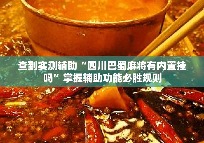 查到实测辅助“四川巴蜀麻将有内置挂吗	”掌握辅助功能必胜规则