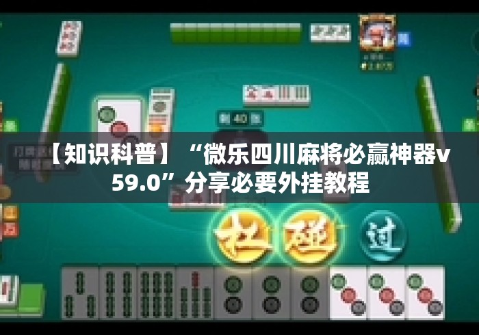 【知识科普】“微乐四川麻将必赢神器v59.0”分享必要外挂教程