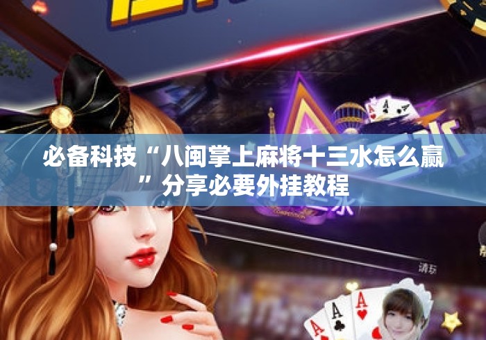 必备科技“八闽掌上麻将十三水怎么赢”分享必要外挂教程