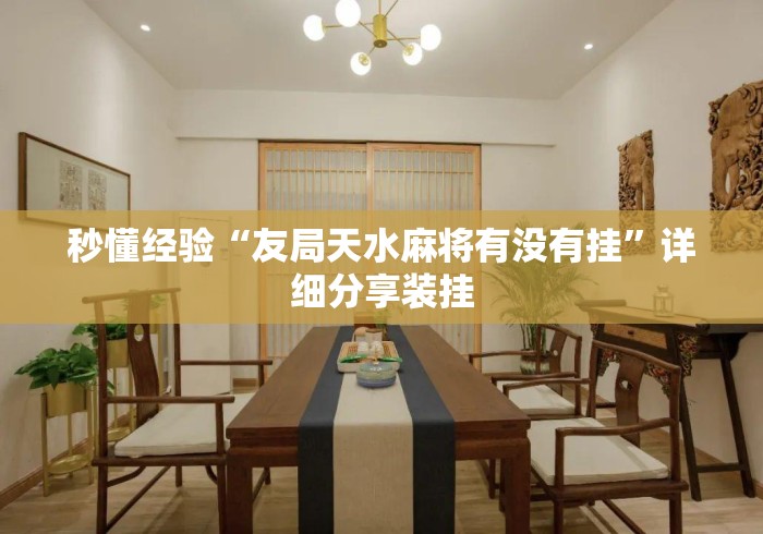 秒懂经验“友局天水麻将有没有挂”详细分享装挂