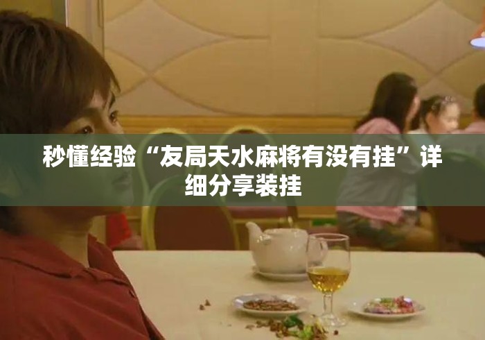 秒懂经验“友局天水麻将有没有挂”详细分享装挂