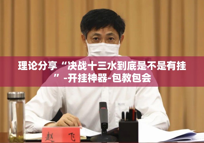 理论分享“决战十三水到底是不是有挂”-开挂神器-包教包会