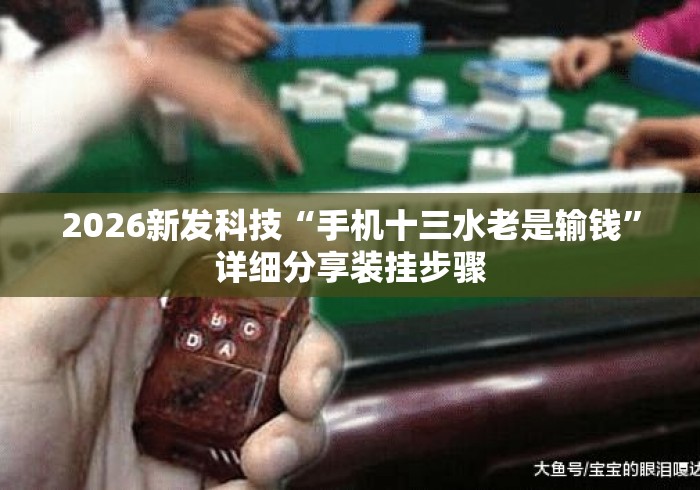 2026新发科技“手机十三水老是输钱	”详细分享装挂步骤