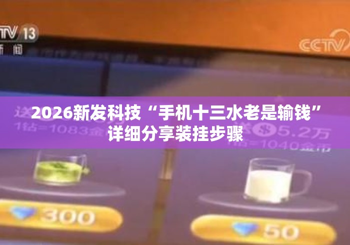 2026新发科技“手机十三水老是输钱	”详细分享装挂步骤