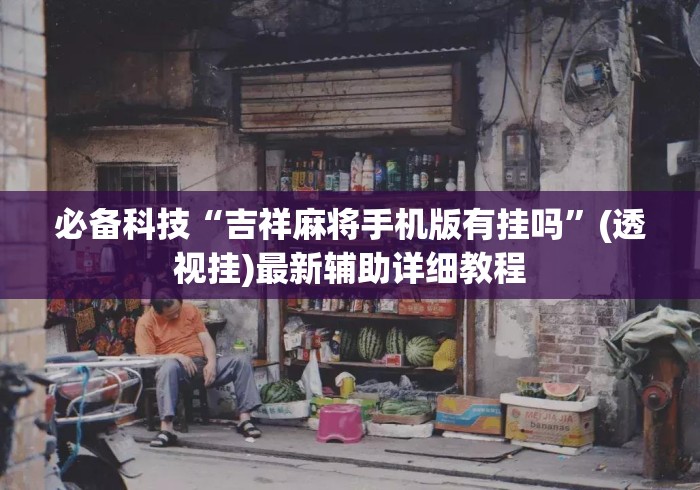 必备科技“吉祥麻将手机版有挂吗”(透视挂)最新辅助详细教程
