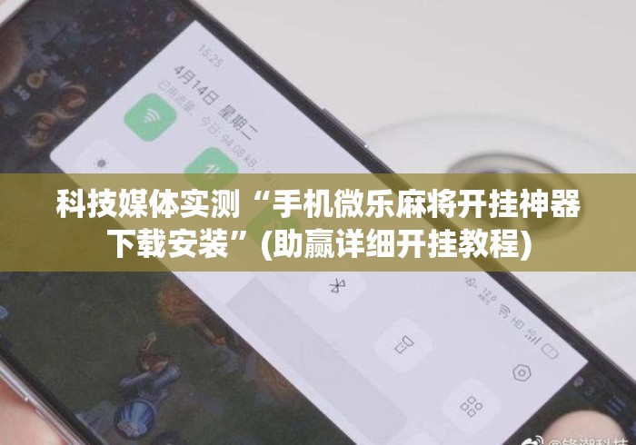 科技媒体实测“手机微乐麻将开挂神器下载安装	”(助赢详细开挂教程)