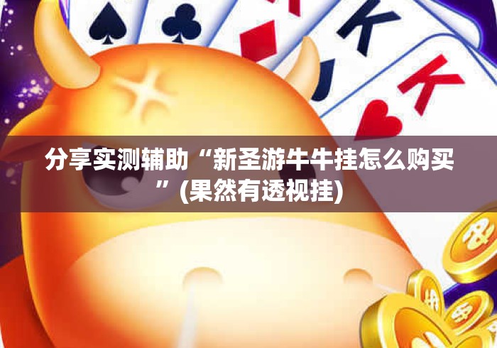 分享实测辅助“新圣游牛牛挂怎么购买”(果然有透视挂)