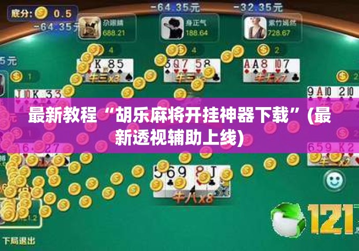 最新教程“胡乐麻将开挂神器下载”(最新透视辅助上线)