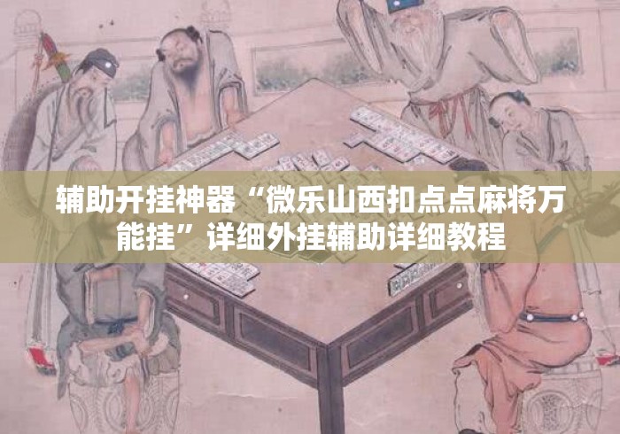 辅助开挂神器“微乐山西扣点点麻将万能挂	”详细外挂辅助详细教程