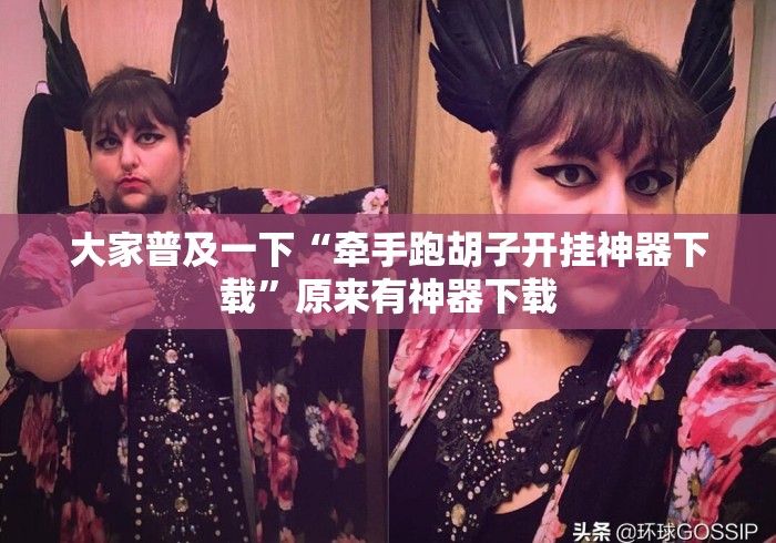 大家普及一下“牵手跑胡子开挂神器下载”原来有神器下载