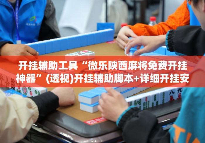 开挂辅助工具“微乐陕西麻将免费开挂神器”(透视)开挂辅助脚本+详细开挂安装教程