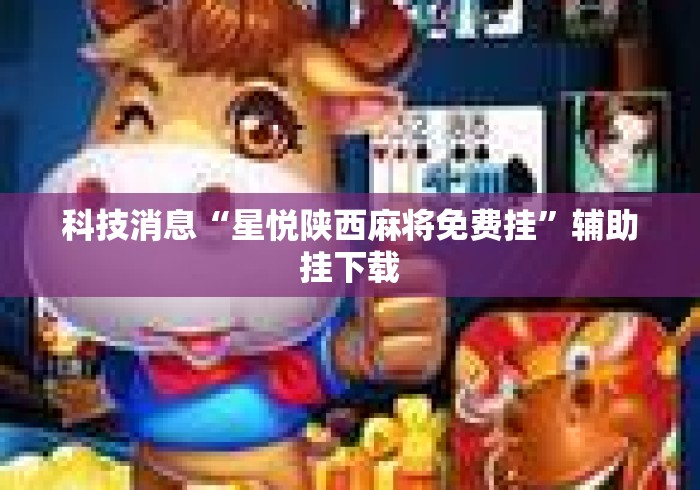 科技消息“星悦陕西麻将免费挂”辅助挂下载