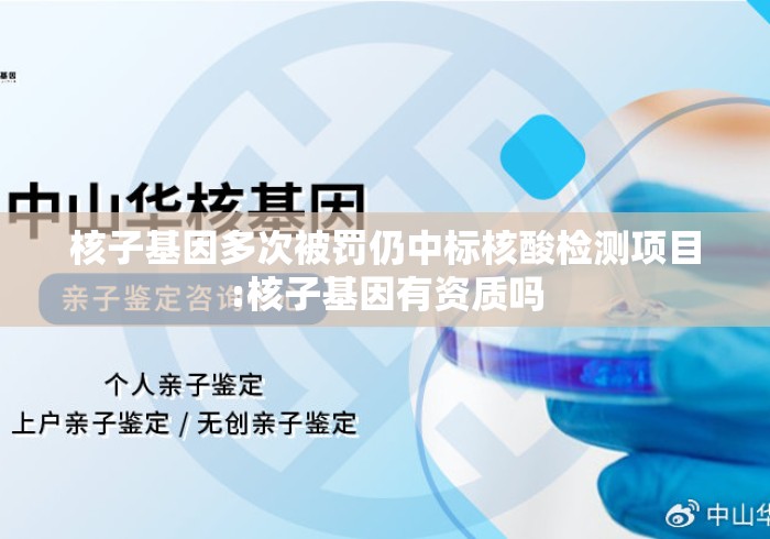 核子基因多次被罚仍中标核酸检测项目:核子基因有资质吗 核子基因多次被罚仍中标核酸检测项目:核子基因有资质吗