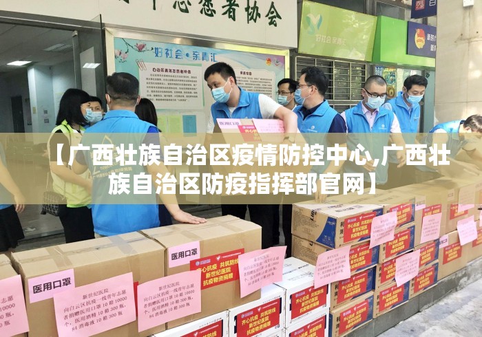 【广西壮族自治区疫情防控中心,广西壮族自治区防疫指挥部官网】 【广西壮族自治区疫情防控中心,广西壮族自治区防疫指挥部官网】