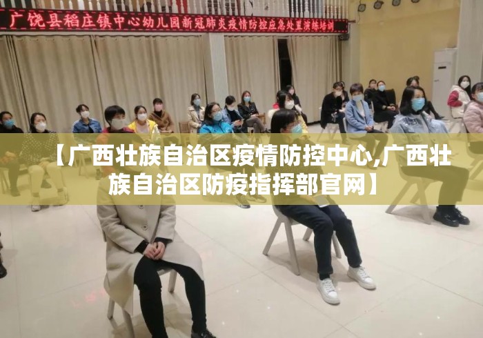 【广西壮族自治区疫情防控中心,广西壮族自治区防疫指挥部官网】 【广西壮族自治区疫情防控中心,广西壮族自治区防疫指挥部官网】