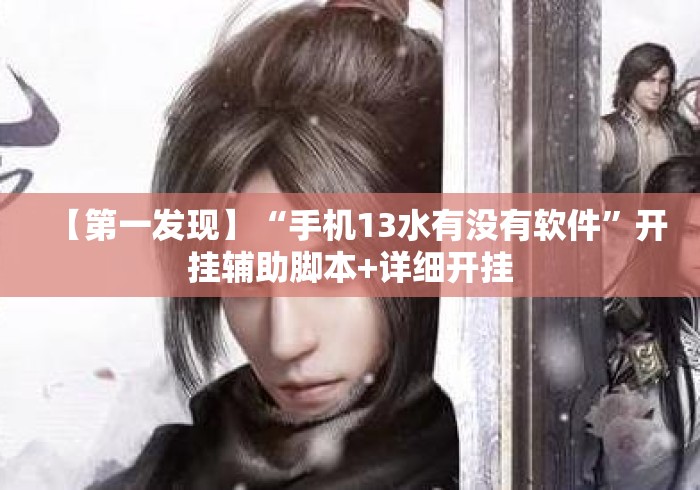 【第一发现】“手机13水有没有软件”开挂辅助脚本+详细开挂