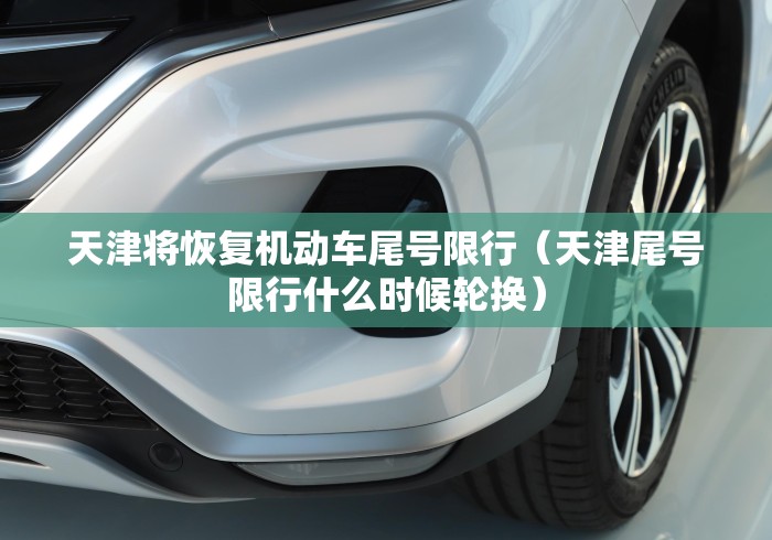 天津将恢复机动车尾号限行（天津尾号限行什么时候轮换）