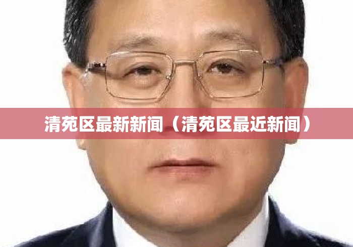 清苑区最新新闻(清苑区最近新闻) 清苑区最新新闻(清苑区最近新闻)