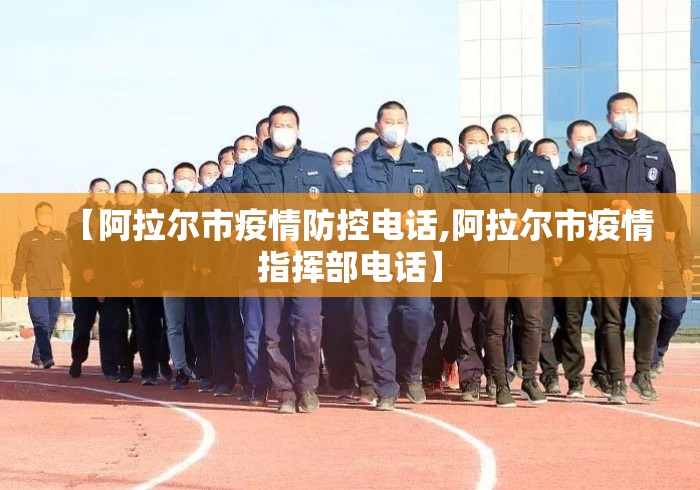 【阿拉尔市疫情防控电话,阿拉尔市疫情指挥部电话】