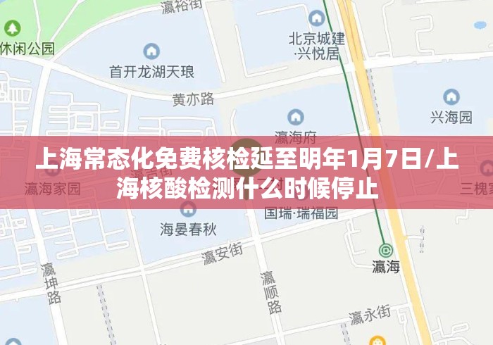 上海常态化免费核检延至明年1月7日/上海核酸检测什么时候停止 上海常态化免费核检延至明年1月7日/上海核酸检测什么时候停止
