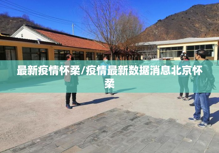 最新疫情怀柔/疫情最新数据消息北京怀柔