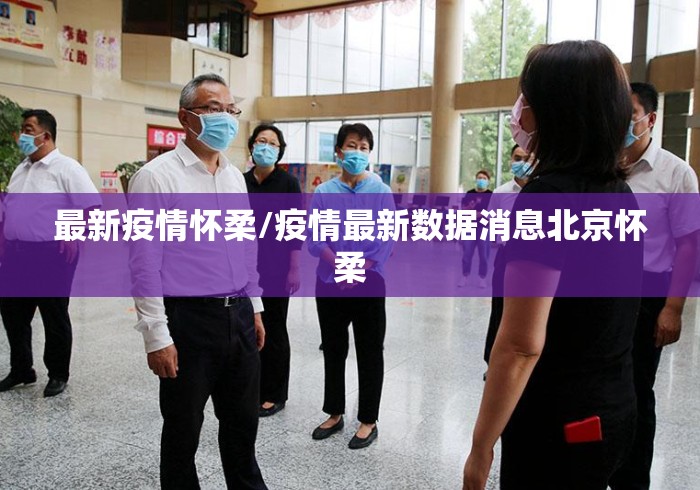 最新疫情怀柔/疫情最新数据消息北京怀柔