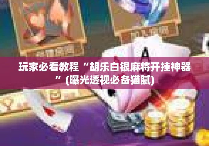 玩家必看教程“胡乐白银麻将开挂神器”(曝光透视必备猫腻)