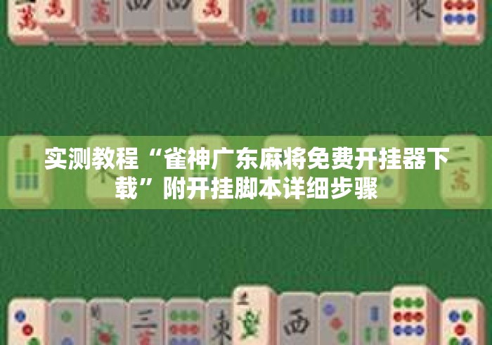 实测教程“雀神广东麻将免费开挂器下载”附开挂脚本详细步骤