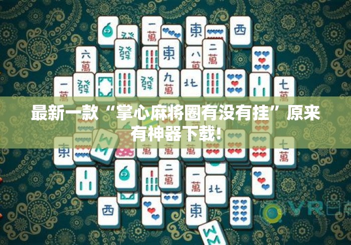 最新一款“掌心麻将圈有没有挂	”原来有神器下载!