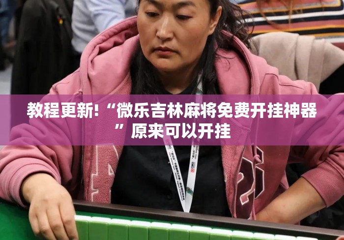 教程更新!“微乐吉林麻将免费开挂神器”原来可以开挂