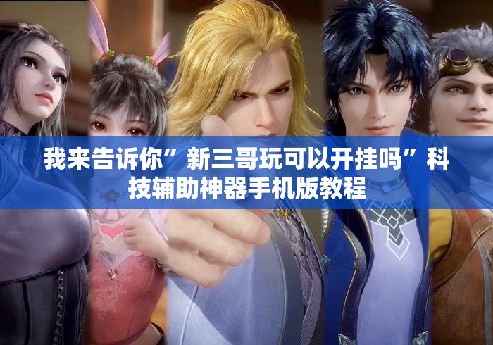 我来告诉你	”新三哥玩可以开挂吗”科技辅助神器手机版教程