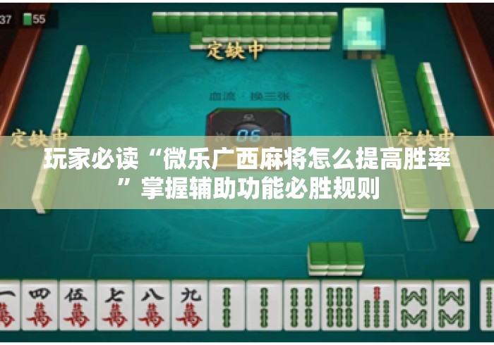 玩家必读“微乐广西麻将怎么提高胜率”掌握辅助功能必胜规则