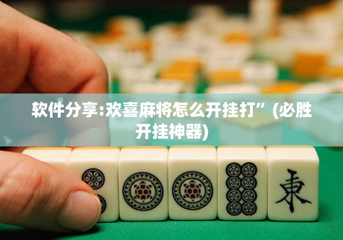 软件分享:欢喜麻将怎么开挂打”(必胜开挂神器)