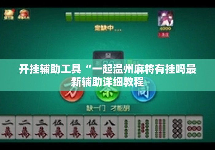 开挂辅助工具“一起温州麻将有挂吗最新辅助详细教程 开挂辅助工具“一起温州麻将有挂吗最新辅助详细教程