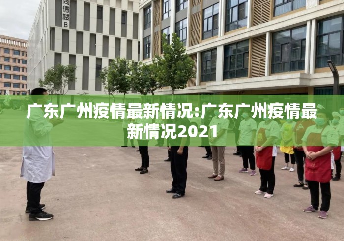 广东广州疫情最新情况:广东广州疫情最新情况2021 广东广州疫情最新情况:广东广州疫情最新情况2021