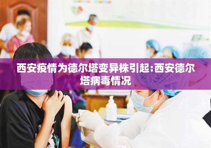 西安疫情为德尔塔变异株引起:西安德尔塔病毒情况