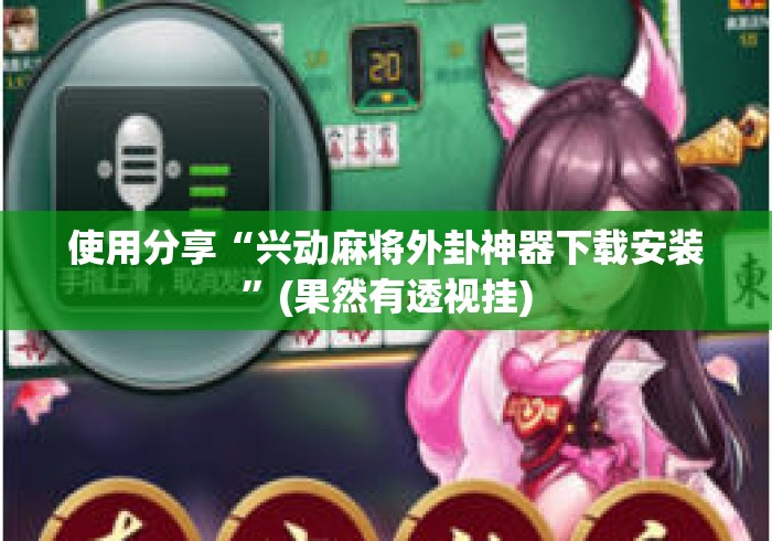 使用分享“兴动麻将外卦神器下载安装”(果然有透视挂)
