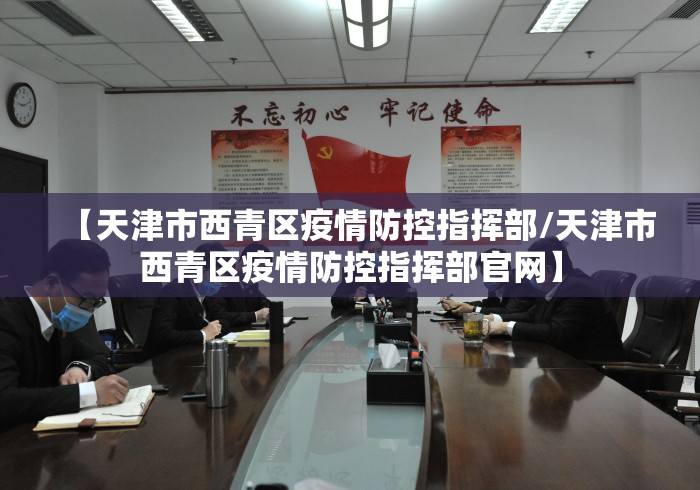 【天津市西青区疫情防控指挥部/天津市西青区疫情防控指挥部官网】