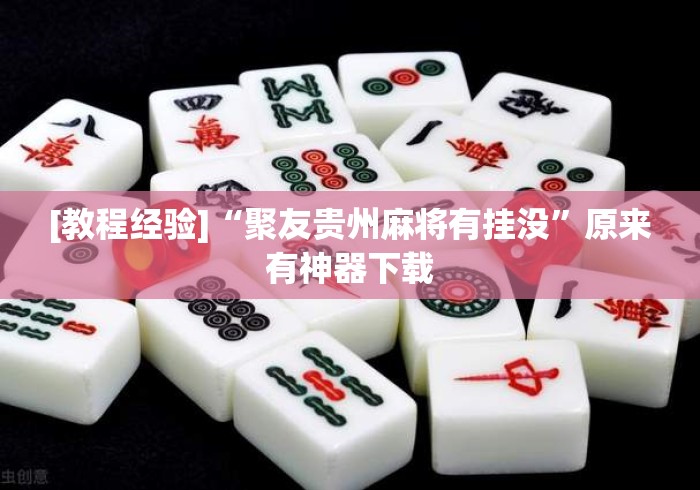 [教程经验]“聚友贵州麻将有挂没”原来有神器下载