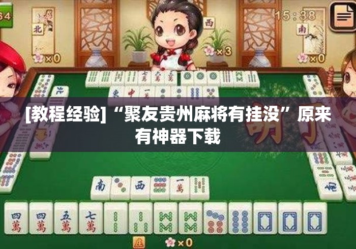 [教程经验]“聚友贵州麻将有挂没	”原来有神器下载