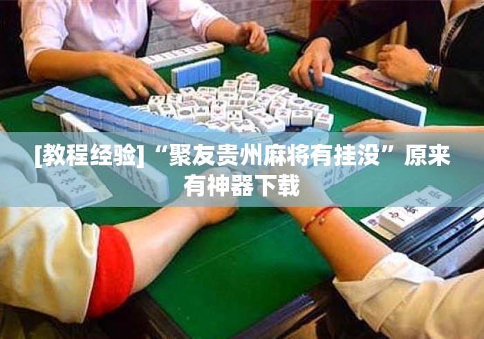 [教程经验]“聚友贵州麻将有挂没”原来有神器下载