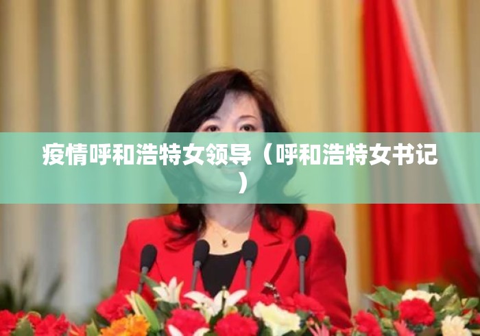 疫情呼和浩特女领导（呼和浩特女书记）