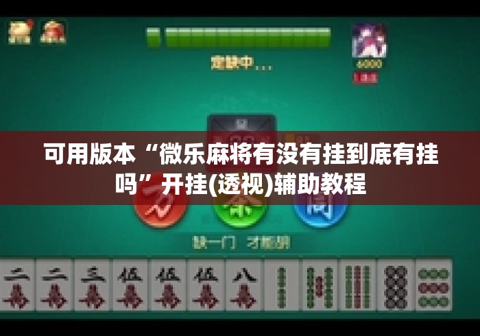 可用版本“微乐麻将有没有挂到底有挂吗”开挂(透视)辅助教程