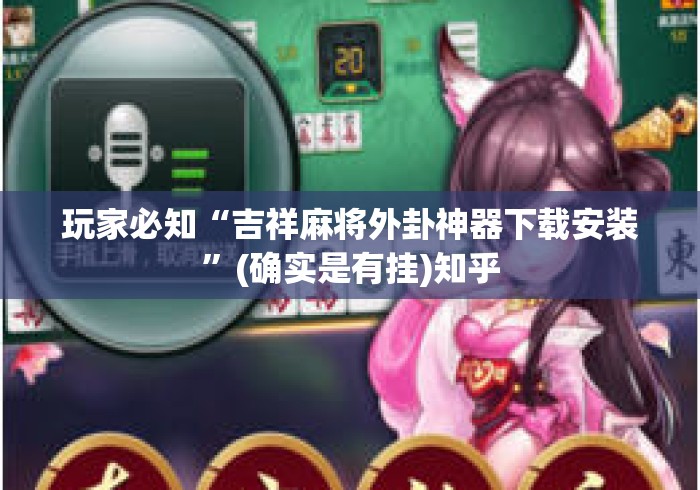 玩家必知“吉祥麻将外卦神器下载安装”(确实是有挂)知乎